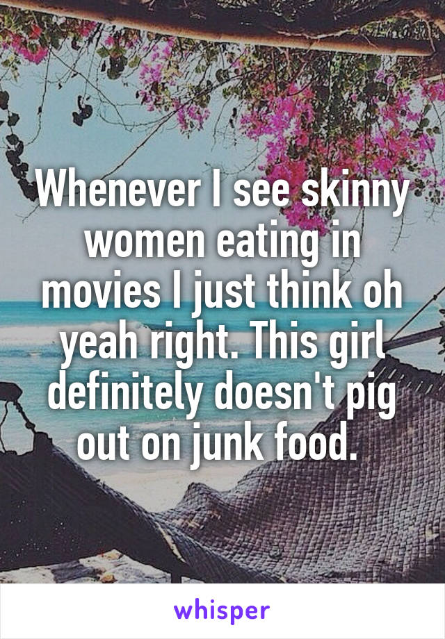 Whenever I see skinny women eating in movies I just think oh yeah right. This girl definitely doesn't pig out on junk food. 