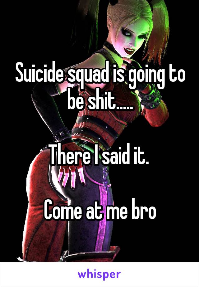 Suicide squad is going to be shit.....

There I said it. 

Come at me bro
