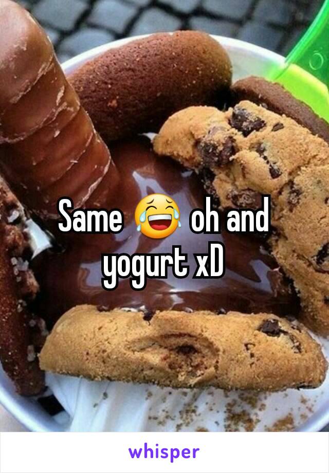 Same 😂 oh and yogurt xD