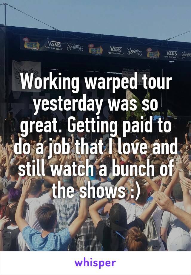 Working warped tour yesterday was so great. Getting paid to do a job that I love and still watch a bunch of the shows :)