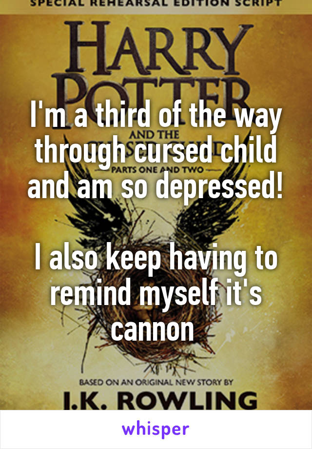 I'm a third of the way through cursed child and am so depressed!

I also keep having to remind myself it's cannon 