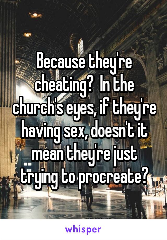 Because they're cheating?  In the church's eyes, if they're having sex, doesn't it mean they're just trying to procreate?