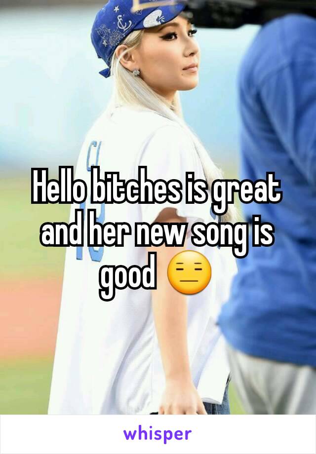 Hello bitches is great and her new song is good 😑