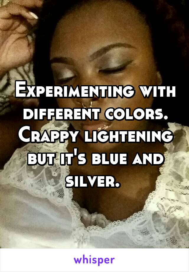 Experimenting with different colors. Crappy lightening but it's blue and silver. 