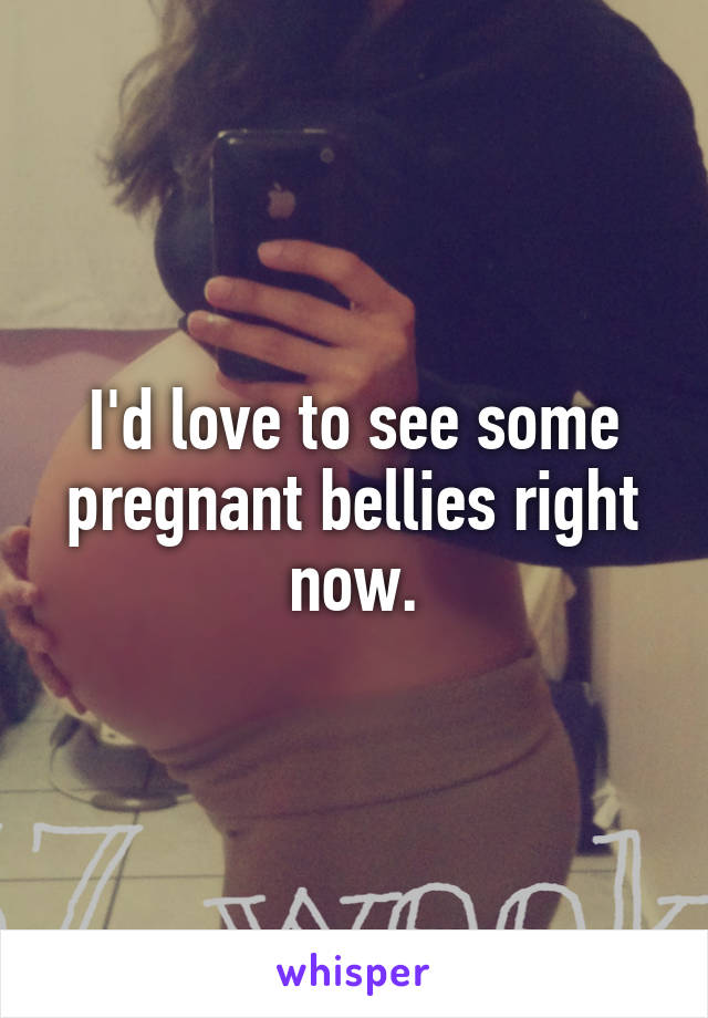 I'd love to see some pregnant bellies right now.