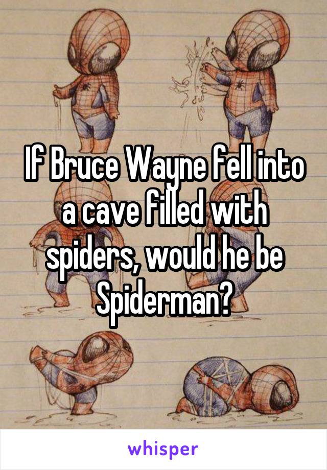 If Bruce Wayne fell into a cave filled with spiders, would he be Spiderman?