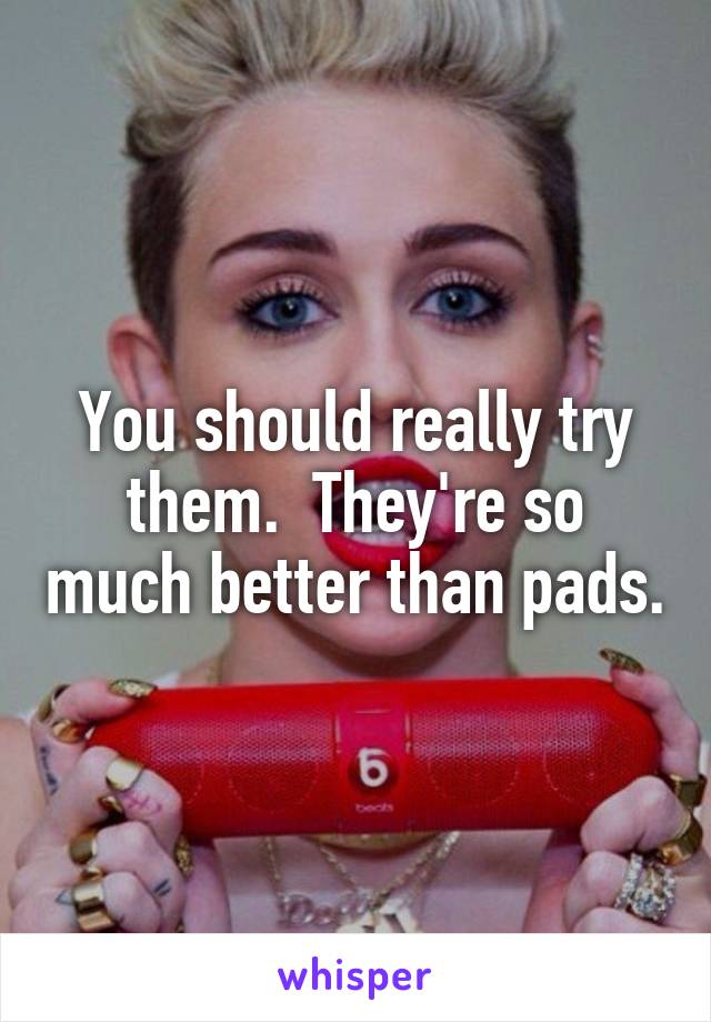 You should really try them.  They're so much better than pads.