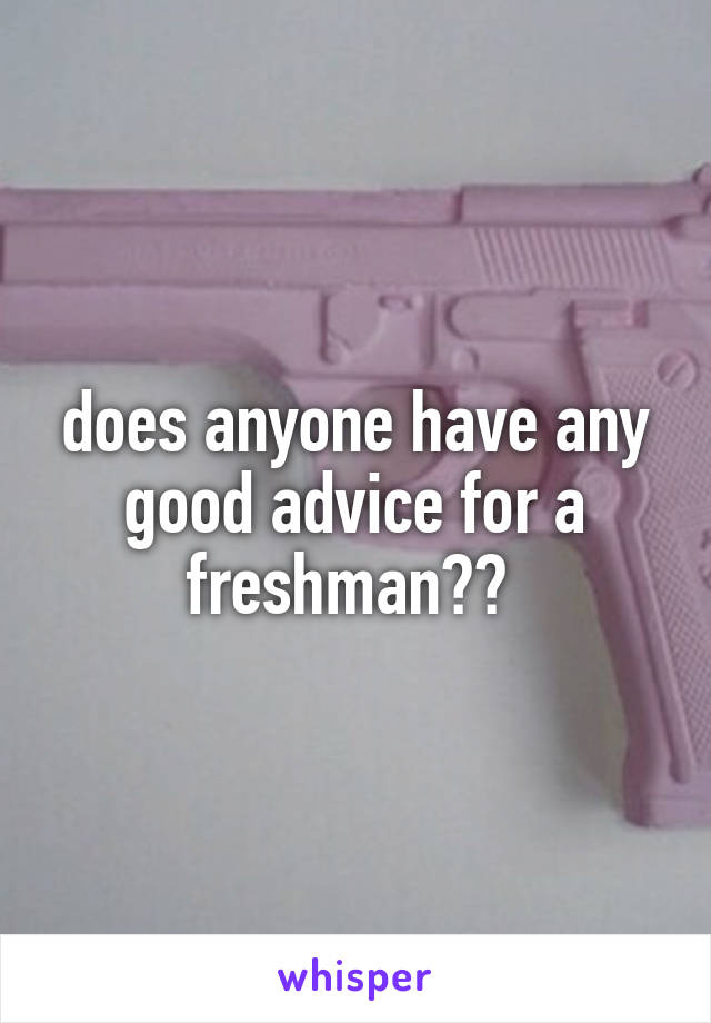 does anyone have any good advice for a freshman?? 