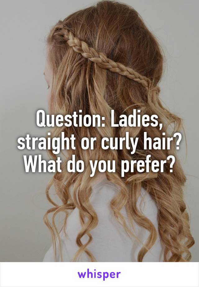 Question: Ladies, straight or curly hair? What do you prefer?