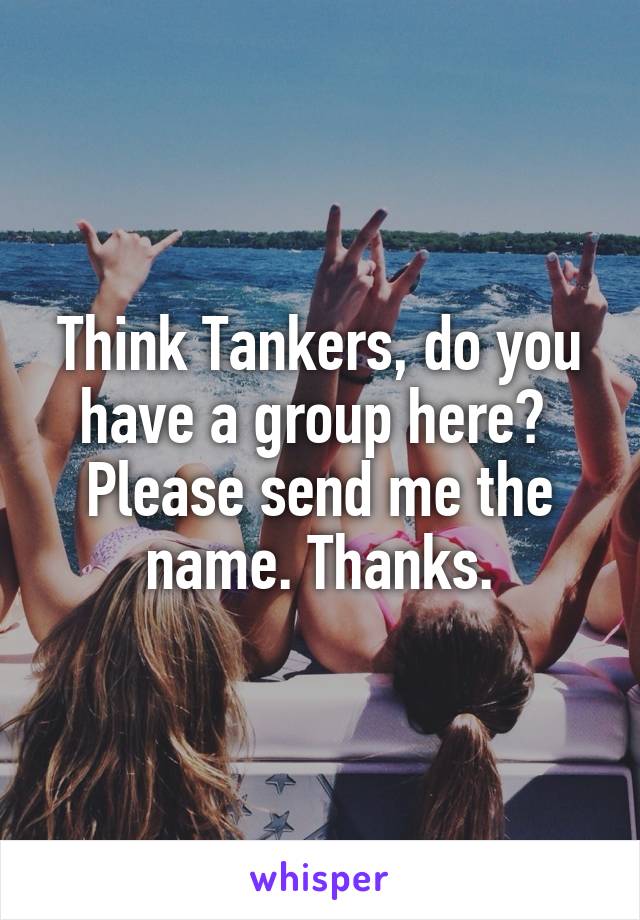 Think Tankers, do you have a group here?  Please send me the name. Thanks.