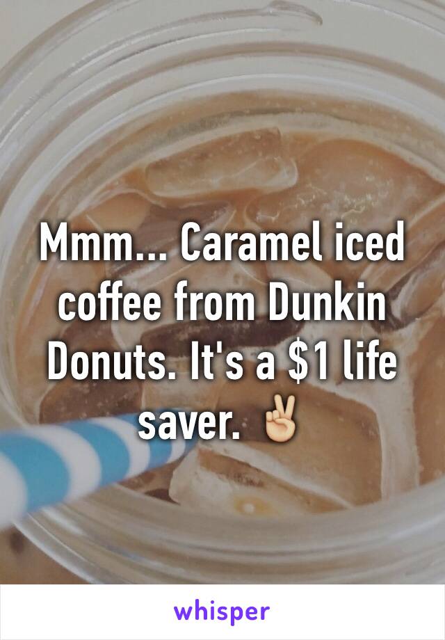 Mmm... Caramel iced coffee from Dunkin Donuts. It's a $1 life saver. ✌🏼️