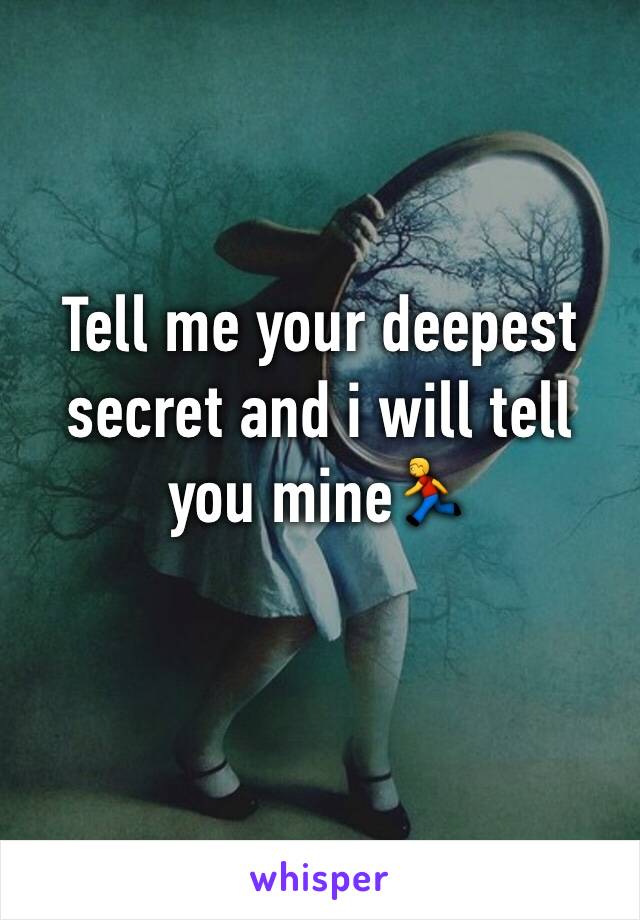 Tell me your deepest secret and i will tell you mine🏃