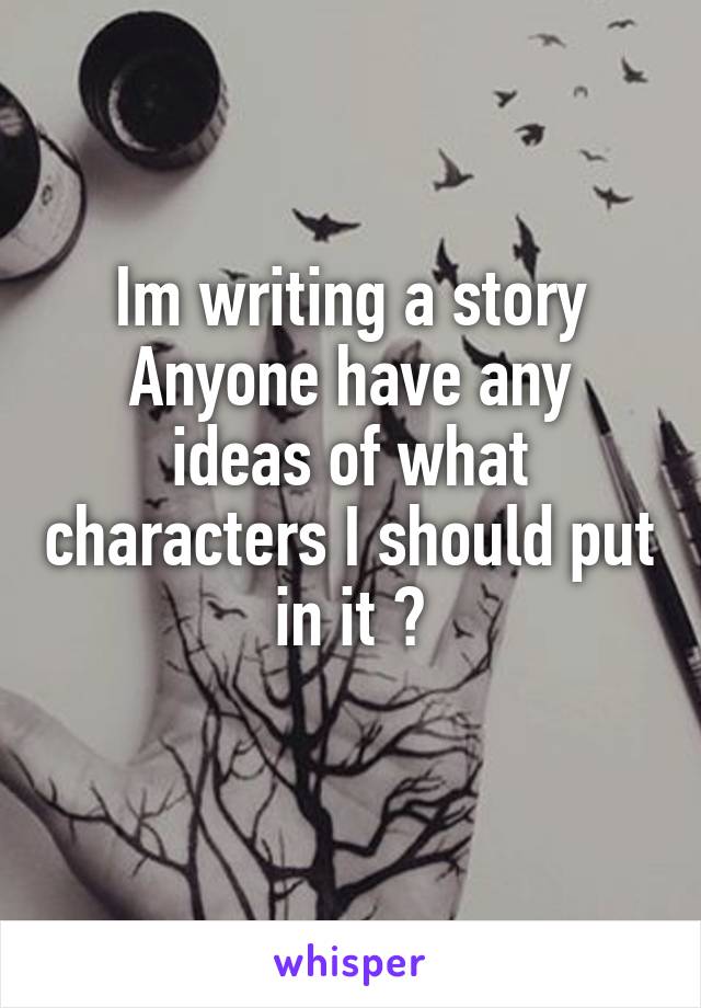 Im writing a story
Anyone have any ideas of what characters I should put in it ?
