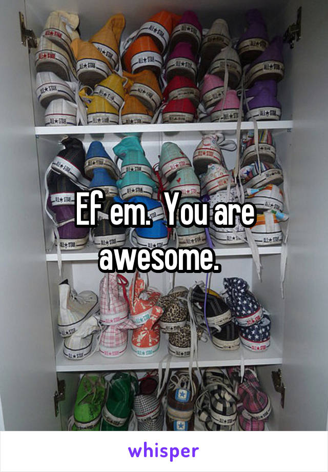 Ef em.  You are awesome.  