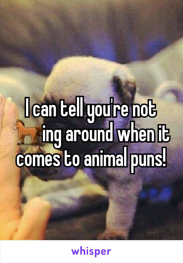 I can tell you're not 🐎ing around when it comes to animal puns!
