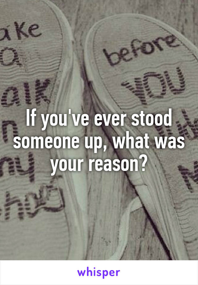 If you've ever stood someone up, what was your reason?