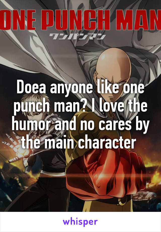 Doea anyone like one punch man? I love the humor and no cares by the main character 