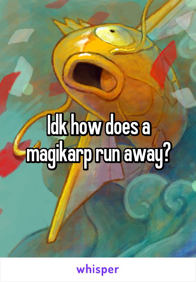 Idk how does a magikarp run away?