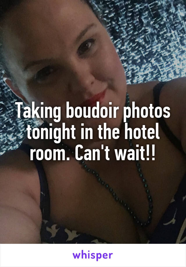 Taking boudoir photos tonight in the hotel room. Can't wait!!