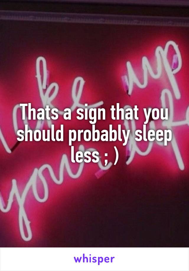 Thats a sign that you should probably sleep less ; )