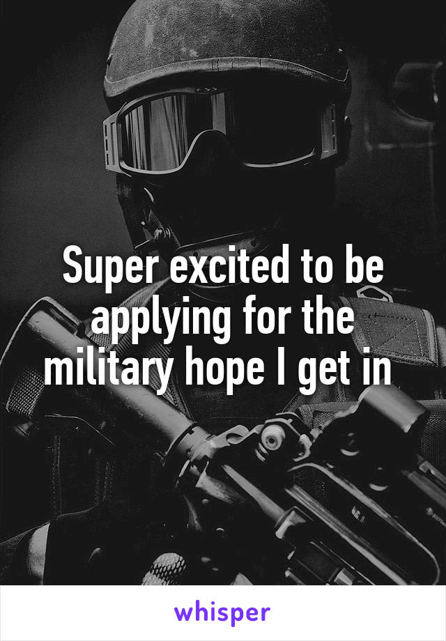 Super excited to be applying for the military hope I get in 