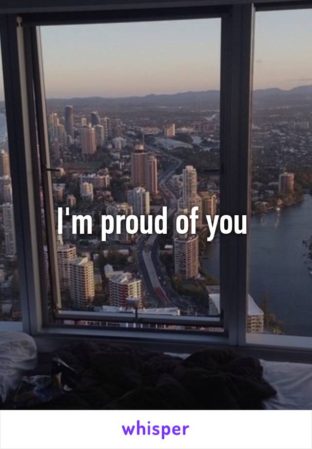 I'm proud of you 