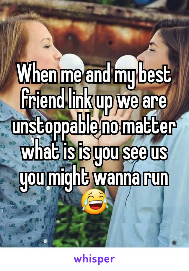 When me and my best friend link up we are unstoppable no matter what is is you see us you might wanna run 😂