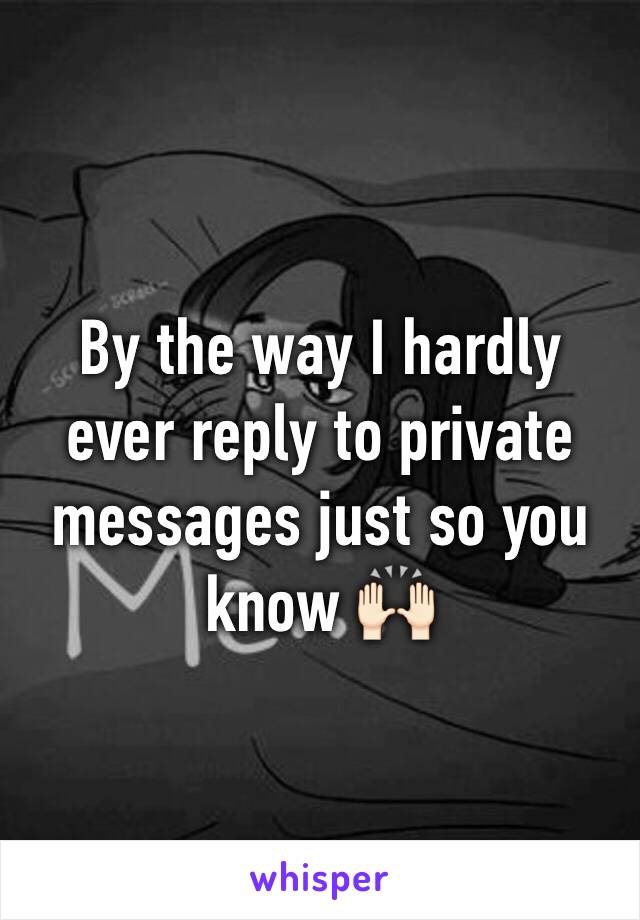 By the way I hardly ever reply to private messages just so you know 🙌🏻