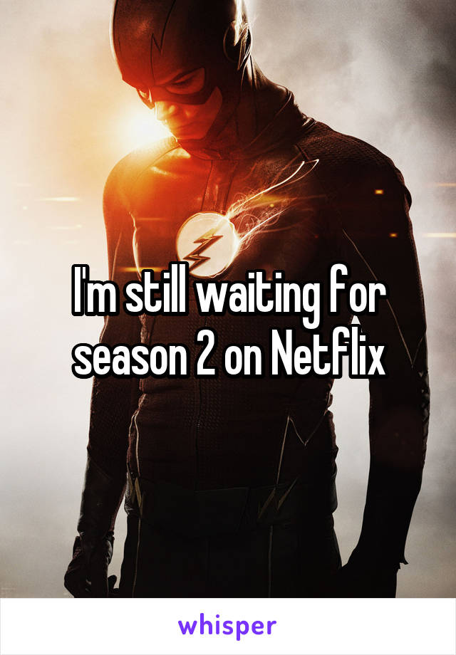 I'm still waiting for season 2 on Netflix