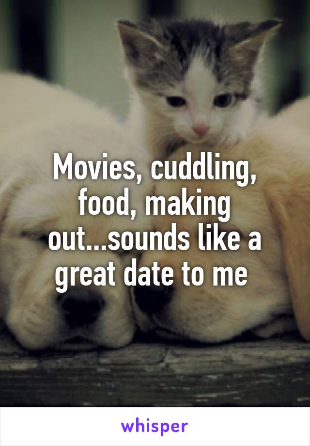 Movies, cuddling, food, making out...sounds like a great date to me 