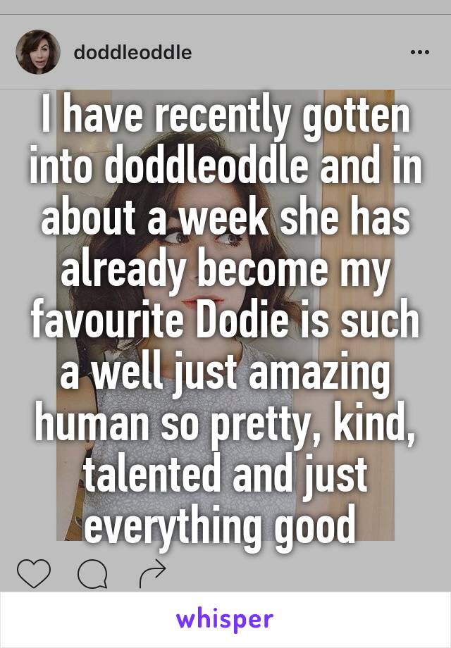 I have recently gotten into doddleoddle and in about a week she has already become my favourite Dodie is such a well just amazing human so pretty, kind, talented and just everything good 