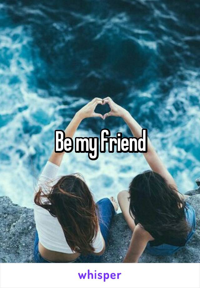 Be my friend