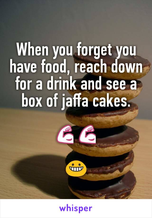 When you forget you have food, reach down for a drink and see a box of jaffa cakes.

💪💪

😀