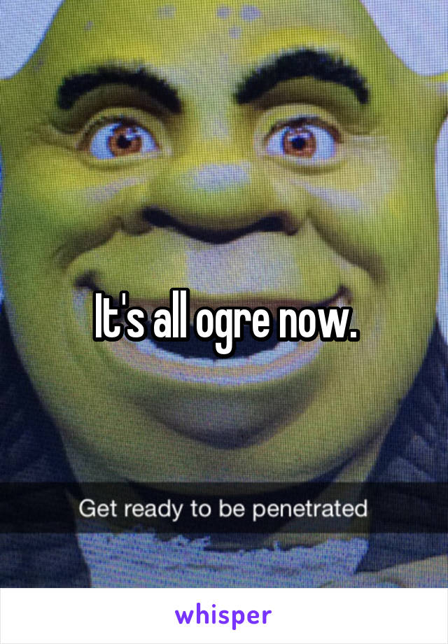 It's all ogre now.