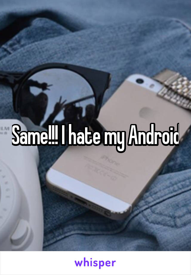 Same!!! I hate my Android