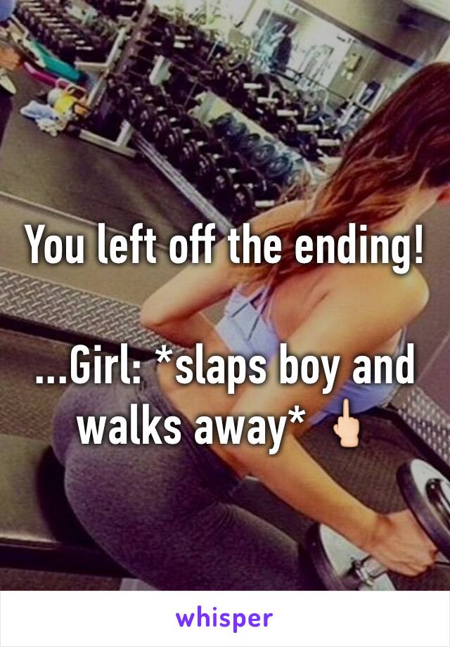 You left off the ending!

...Girl: *slaps boy and walks away* 🖕🏻