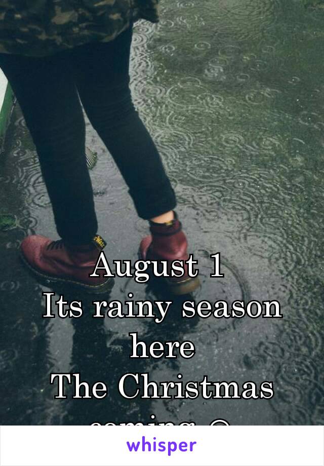 August 1 
Its rainy season here
The Christmas coming ☺