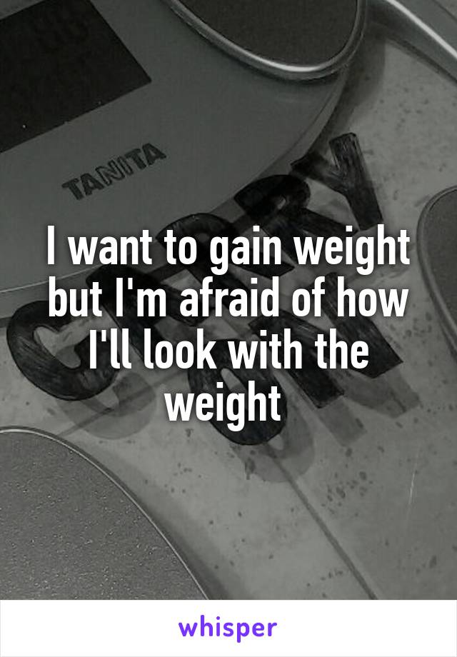 I want to gain weight but I'm afraid of how I'll look with the weight 