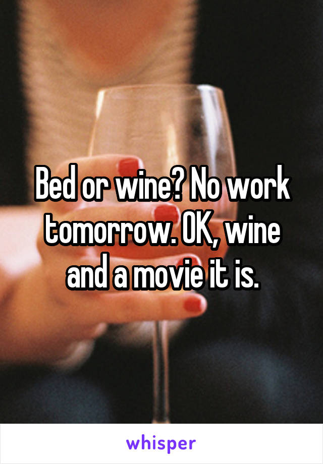 Bed or wine? No work tomorrow. OK, wine and a movie it is.