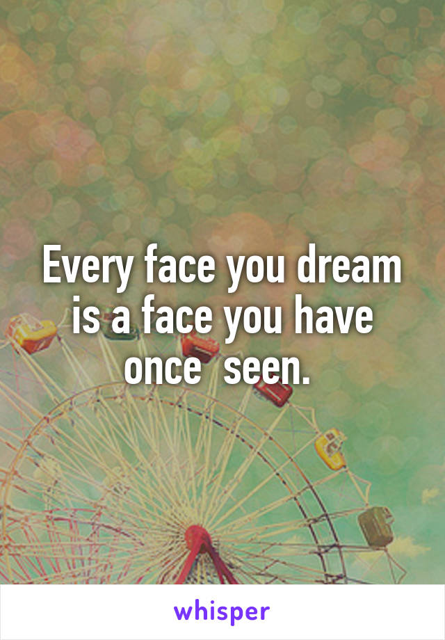 Every face you dream is a face you have once  seen. 