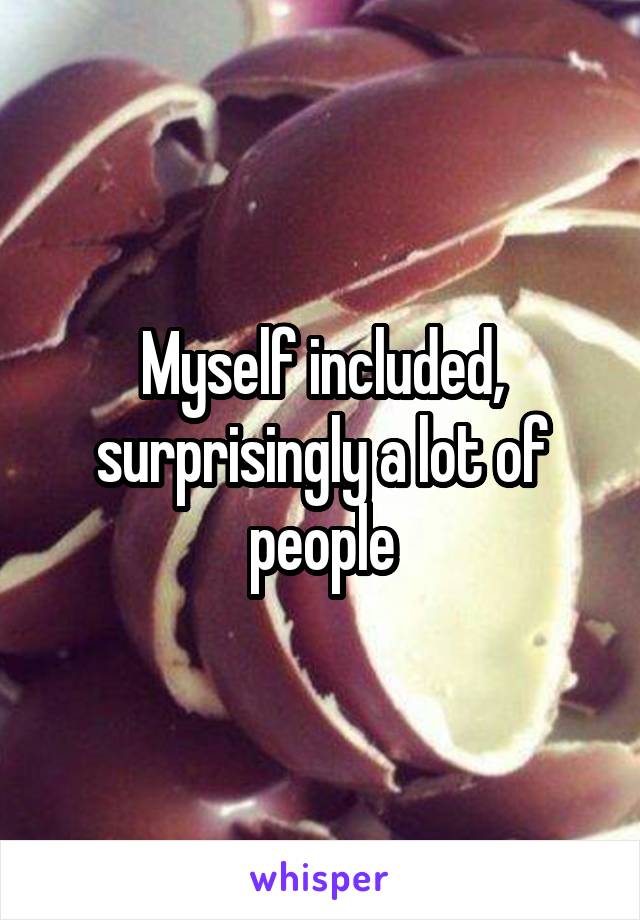 Myself included, surprisingly a lot of people