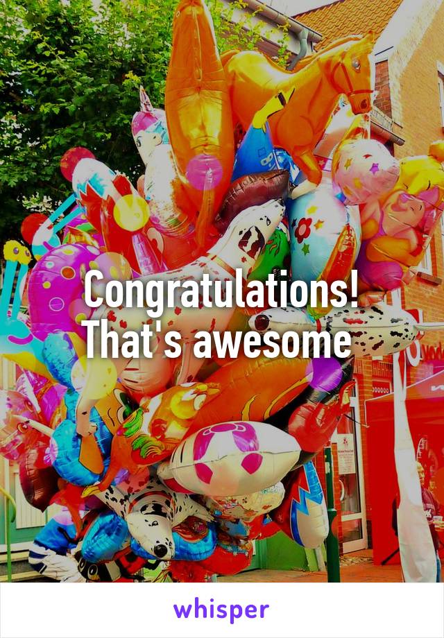 Congratulations! That's awesome 
