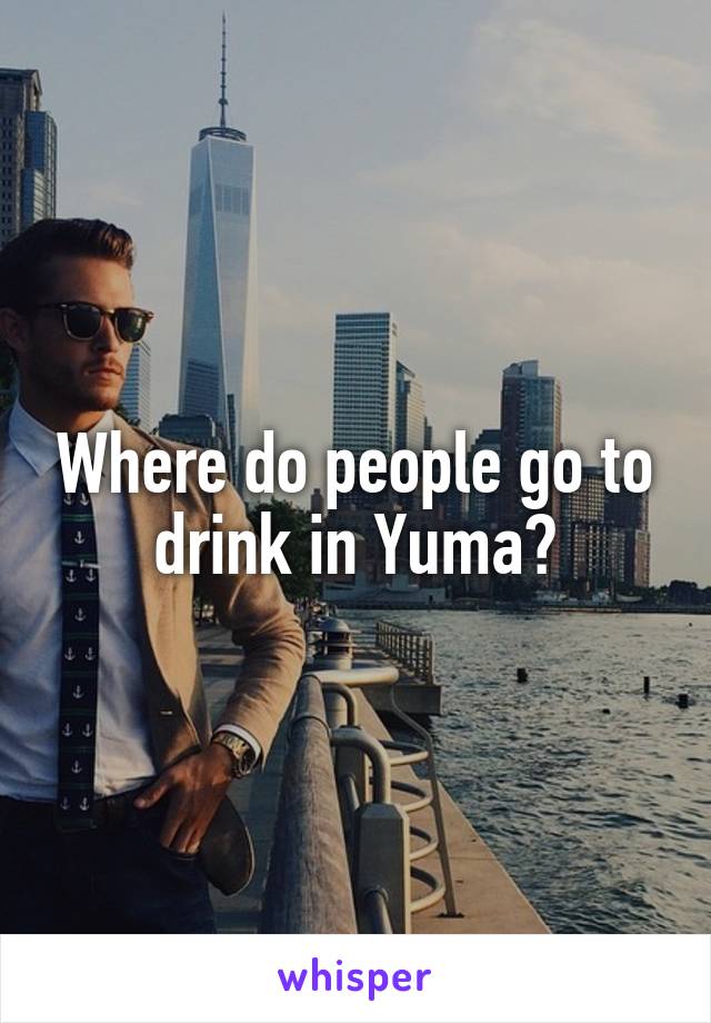 Where do people go to drink in Yuma?