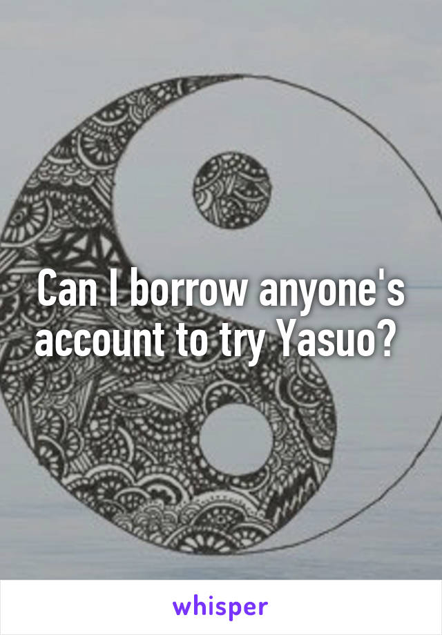 Can I borrow anyone's account to try Yasuo? 