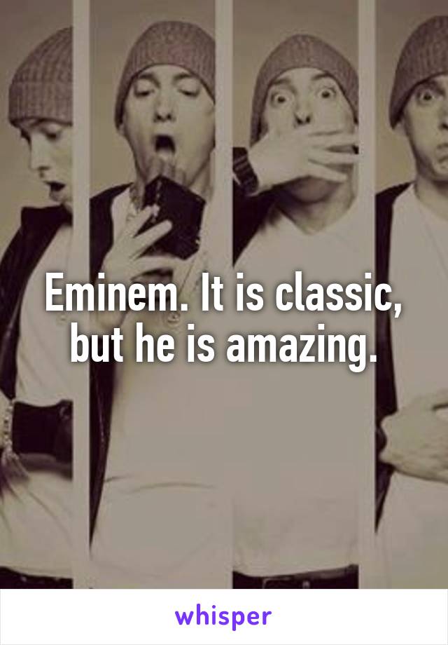 Eminem. It is classic, but he is amazing.