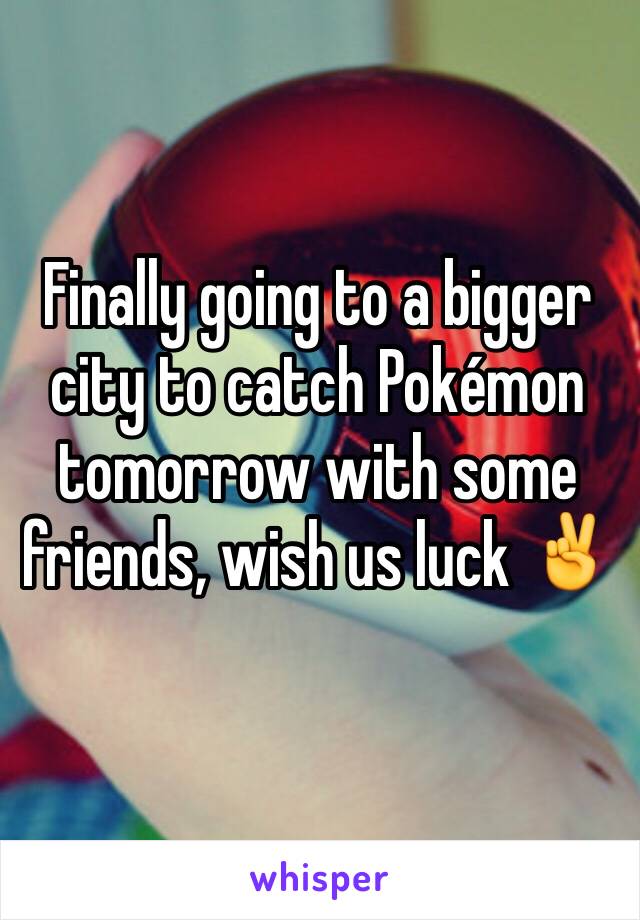 Finally going to a bigger city to catch Pokémon tomorrow with some friends, wish us luck ✌️