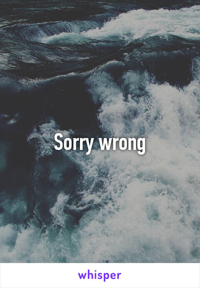 Sorry wrong