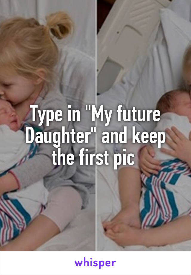 Type in "My future Daughter" and keep the first pic 