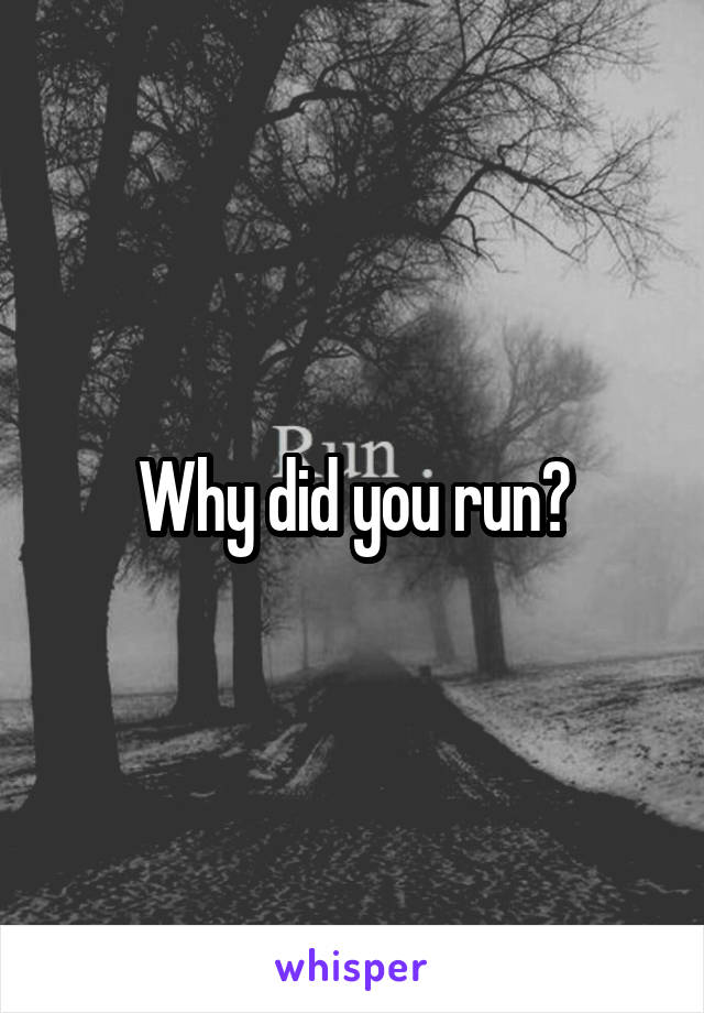 Why did you run?