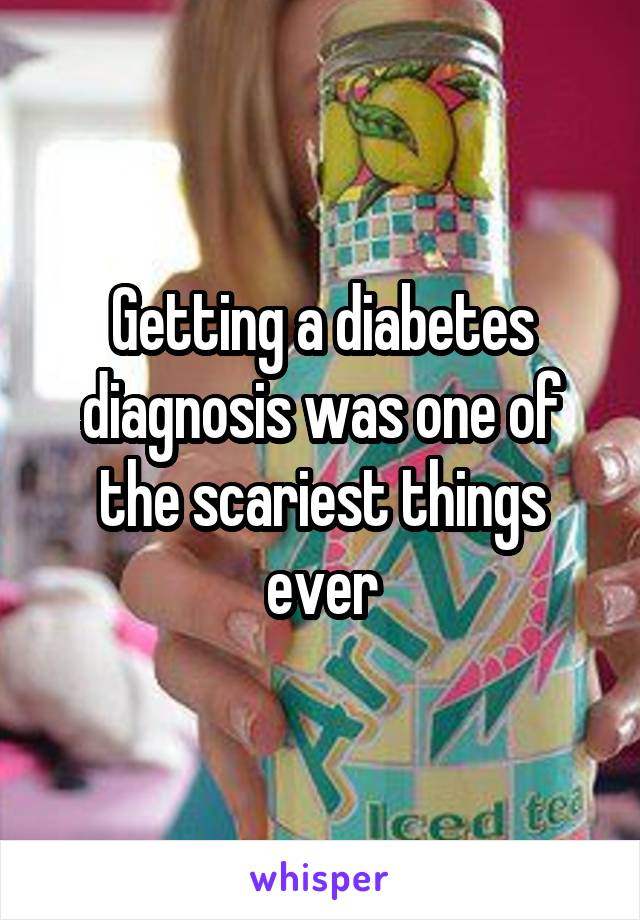 Getting a diabetes diagnosis was one of the scariest things ever